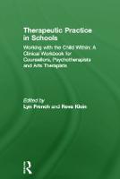 Therapeutic Practice in Schools: Working with the Child Within: A Clinical Workbook for Counsellors, Psychotherapists and Arts Therapists (Hardback)