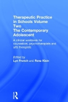 Therapeutic Practice in Schools Volume Two The Contemporary Adolescent: A clinical workbook for counsellors, psychotherapists and arts therapists (Hardback)