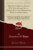 Traditio Catholica, Saecula IV-V. Anni 387-430, Sancti Aurelii Augustini, Hipponensis Episcopi, Opera Omnia, Vol. 5: Post Lovaniensium Theologorum Recensionem, Castigata Denuo Ad Manuscriptos Codices Gallicanos, Vaticanos, Belgicos, Etc., Necnon Ad Editio (Paperback)