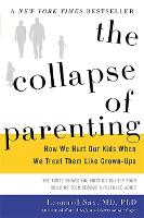The Collapse of Parenting: How We Hurt Our Kids When We Treat Them Like Grown-Ups (Hardback)