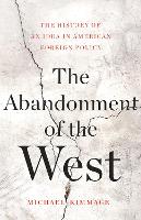 The Abandonment of the West: The History of an Idea in American Foreign Policy (Hardback)