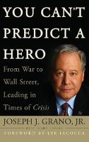 You Can't Predict a Hero: From War to Wall Street, Leading in Times of Crisis (Hardback)