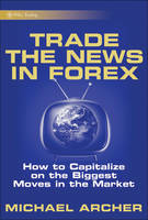 Trade the News in Forex: How to Capitalize on the Biggest Moves in the Market - Wiley Trading (Hardback)