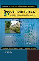 Geodemographics, GIS and Neighbourhood Targeting - Mastering GIS: Technol, Applications & Mgmnt (Hardback)