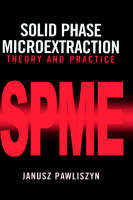 Solid Phase Microextraction: Theory and Practice (Hardback)