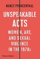Unspeakable Acts: Women, Art, and Sexual Violence in the 1970s (Hardback)