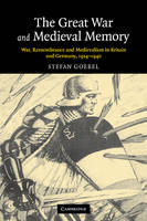 The Great War and Medieval Memory: War, Remembrance and Medievalism in Britain and Germany, 1914-1940 - Studies in the Social and Cultural History of Modern Warfare (Paperback)