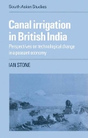 Canal Irrigation in British India: Perspectives on Technological Change in a Peasant Economy - Cambridge South Asian Studies (Paperback)