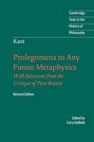 Immanuel Kant: Prolegomena to Any Future Metaphysics: That Will Be Able to Come Forward as Science: With Selections from the Critique of Pure Reason - Cambridge Texts in the History of Philosophy (Paperback)