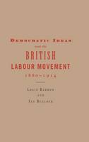 Democratic Ideas and the British Labour Movement, 1880-1914 (Hardback)