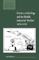 Science, Technology and the British Industrial 'Decline', 1870-1970 - New Studies in Economic and Social History (Paperback)