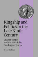 Kingship and Politics in the Late Ninth Century: Charles the Fat and the End of the Carolingian Empire - Cambridge Studies in Medieval Life and Thought: Fourth Series (Hardback)