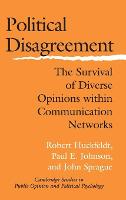Political Disagreement: The Survival of Diverse Opinions within Communication Networks - Cambridge Studies in Public Opinion and Political Psychology (Hardback)