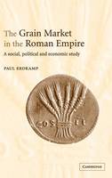 The Grain Market in the Roman Empire: A Social, Political and Economic Study (Hardback)