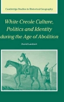 White Creole Culture, Politics and Identity during the Age of Abolition - Cambridge Studies in Historical Geography (Hardback)