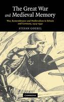 The Great War and Medieval Memory: War, Remembrance and Medievalism in Britain and Germany, 1914-1940 - Studies in the Social and Cultural History of Modern Warfare (Hardback)