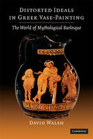 Distorted Ideals in Greek Vase Painting: The World of Mythological Burlesque (Hardback)