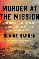 Murder At The Mission: A Frontier Killing, Its Legacy of Lies, and the Taking of the American West (Hardback)