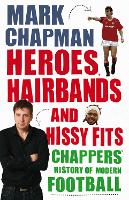 Heroes, Hairbands and Hissy Fits: Chappers' modern history of football (Paperback)
