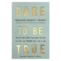 Dare to Be True: Defeat the Lies That Bind You and Live Out the Truth That Frees You (Hardback)
