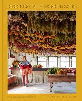 Designing with Dried Flowers: Creating Everlasting Arrangements (Hardback)