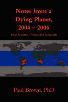 Notes from a Dying Planet, 2004-2006: One Scientist's Search for Solutions (Hardback)