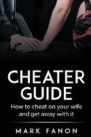 Cheater Guide: How to cheat on your wife and get away with it - Man You Want to Be 1 (Paperback)