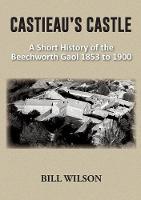 Castieau's Castle: A Short History of the Beechworth Gaol 1853 to 1900 (Paperback)