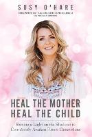 Heal The Mother, Heal The Child: Shining a Light on the Shadows to Consciously Awaken Future Generations (Paperback)