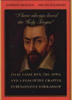 “I have always loved the Holy Tongue”: Isaac Casaubon, the Jews, and a Forgotten Chapter in Renaissance Scholarship - Carl Newell Jackson Lectures (Hardback)