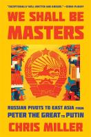 We Shall Be Masters: Russian Pivots to East Asia from Peter the Great to Putin (Paperback)