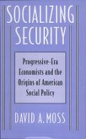 Socializing Security: Progressive-Era Economists and the Origins of American Social Policy (Hardback)