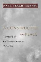 A Constructed Peace: The Making of the European Settlement, 1945-1963 - Princeton Studies in International History and Politics (Paperback)
