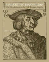 Marketing Maximilian: The Visual Ideology of a Holy Roman Emperor (Hardback)