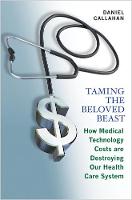 Taming the Beloved Beast: How Medical Technology Costs Are Destroying Our Health Care System (Hardback)