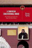 A Confucian Constitutional Order: How China's Ancient Past Can Shape Its Political Future - The Princeton-China Series (Hardback)