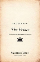 Redeeming The Prince: The Meaning of Machiavelli's Masterpiece (Hardback)