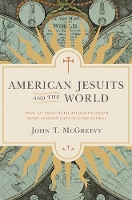 American Jesuits and the World: How an Embattled Religious Order Made Modern Catholicism Global (Hardback)