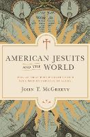 American Jesuits and the World: How an Embattled Religious Order Made Modern Catholicism Global (Paperback)
