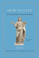 How to Give: An Ancient Guide to Giving and Receiving - Ancient Wisdom for Modern Readers (Hardback)