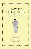 How to Tell a Story: An Ancient Guide to the Art of Storytelling for Writers and Readers - Ancient Wisdom for Modern Readers (Hardback)