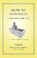 How to Innovate: An Ancient Guide to Creative Thinking - Ancient Wisdom for Modern Readers (Hardback)