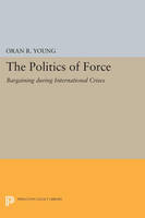 Politics of Force: Bargaining during International Crises - Princeton Legacy Library (Paperback)