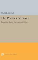 Politics of Force: Bargaining during International Crises - Princeton Legacy Library (Hardback)
