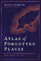 Atlas of Forgotten Places: Journey to Abandoned Destinations from Around the Globe - Unexpected Atlases (Hardback)