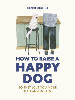 How to Raise a Happy Dog: So they love you (more than anyone else) (Hardback)