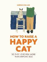 How to Raise a Happy Cat: So they love you (more than anyone else) (Hardback)