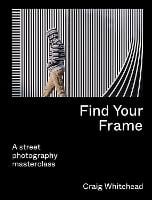 Find Your Frame: A Street Photography Masterclass (Paperback)