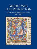 Medieval Illumination: Manuscript Art in England and France 700-1200 (Paperback)