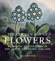 The Golden Age of Flowers: Botanical Illustration in the Age of Discovery 1600-1800 (Hardback)